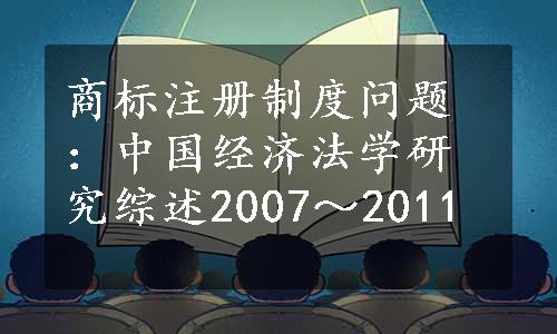 商标注册制度问题：中国经济法学研究综述2007～2011