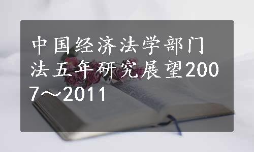 中国经济法学部门法五年研究展望2007～2011