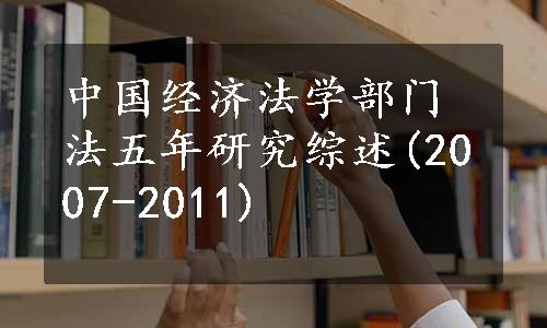 中国经济法学部门法五年研究综述(2007-2011)