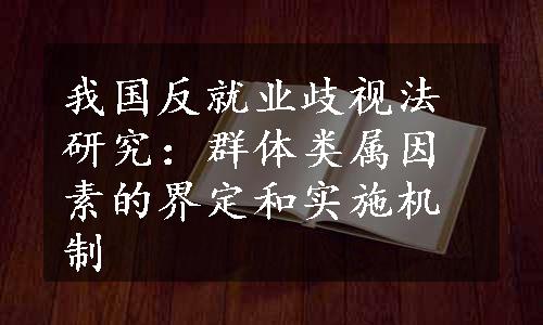 我国反就业歧视法研究：群体类属因素的界定和实施机制