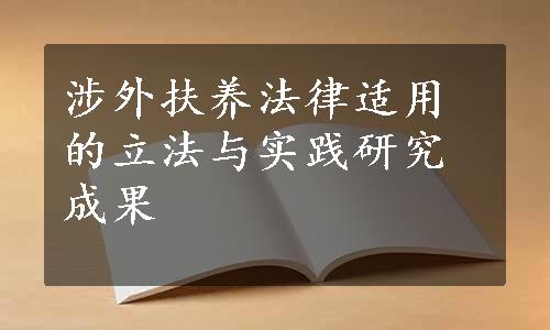 涉外扶养法律适用的立法与实践研究成果