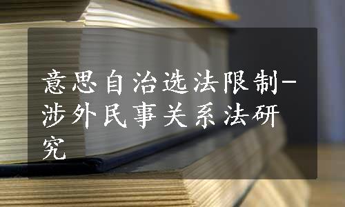 意思自治选法限制-涉外民事关系法研究