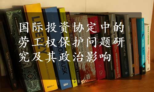 国际投资协定中的劳工权保护问题研究及其政治影响