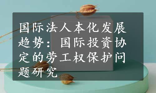 国际法人本化发展趋势：国际投资协定的劳工权保护问题研究