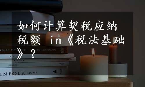 如何计算契税应纳税额 in《税法基础》？