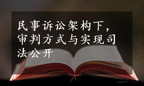 民事诉讼架构下，审判方式与实现司法公开