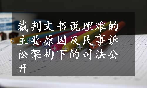 裁判文书说理难的主要原因及民事诉讼架构下的司法公开