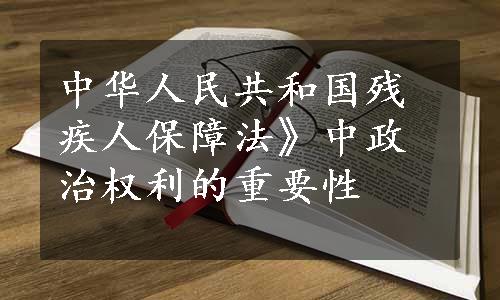 中华人民共和国残疾人保障法》中政治权利的重要性