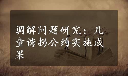 调解问题研究：儿童诱拐公约实施成果