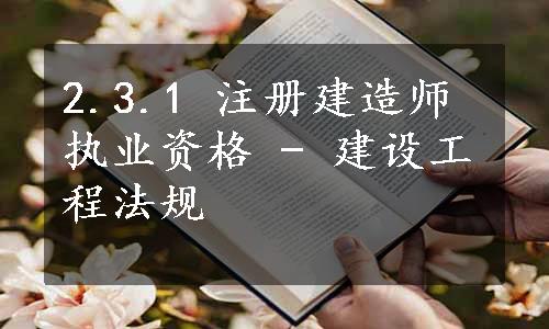 2.3.1 注册建造师执业资格 - 建设工程法规