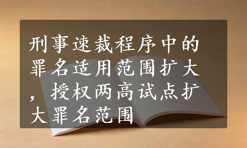 刑事速裁程序中的罪名适用范围扩大，授权两高试点扩大罪名范围