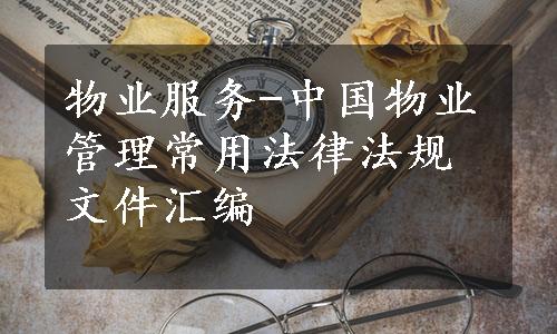 物业服务-中国物业管理常用法律法规文件汇编