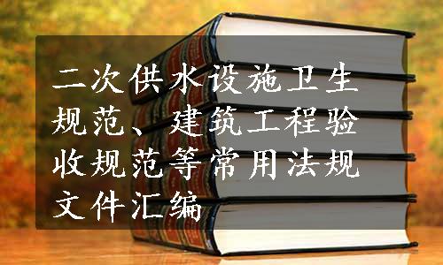 二次供水设施卫生规范、建筑工程验收规范等常用法规文件汇编