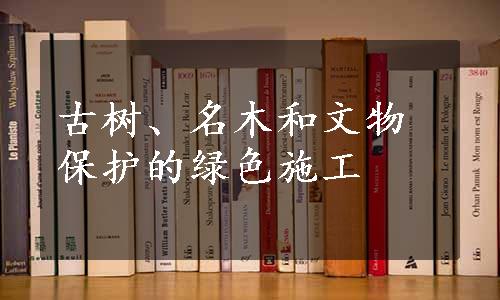 古树、名木和文物保护的绿色施工