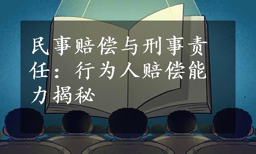 民事赔偿与刑事责任：行为人赔偿能力揭秘