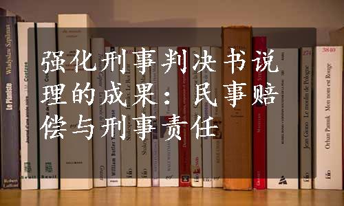 强化刑事判决书说理的成果：民事赔偿与刑事责任