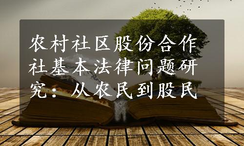 农村社区股份合作社基本法律问题研究：从农民到股民