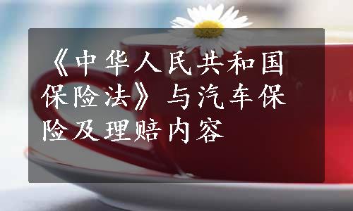 《中华人民共和国保险法》与汽车保险及理赔内容