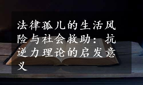 法律孤儿的生活风险与社会救助：抗逆力理论的启发意义