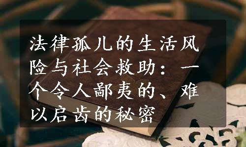 法律孤儿的生活风险与社会救助：一个令人鄙夷的、难以启齿的秘密