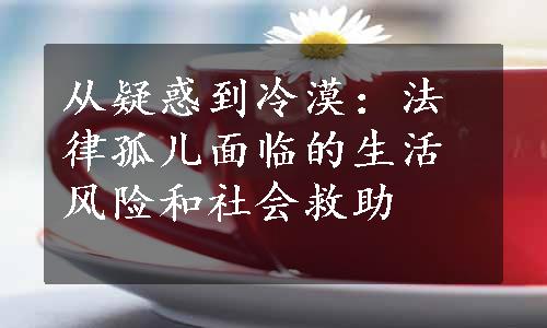 从疑惑到冷漠：法律孤儿面临的生活风险和社会救助