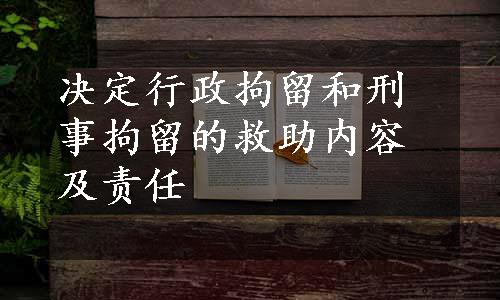 决定行政拘留和刑事拘留的救助内容及责任