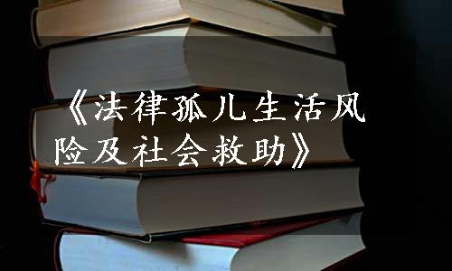 《法律孤儿生活风险及社会救助》