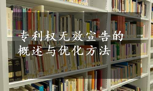 专利权无效宣告的概述与优化方法