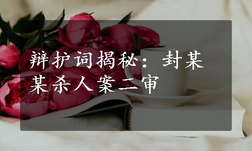 辩护词揭秘：封某某杀人案二审