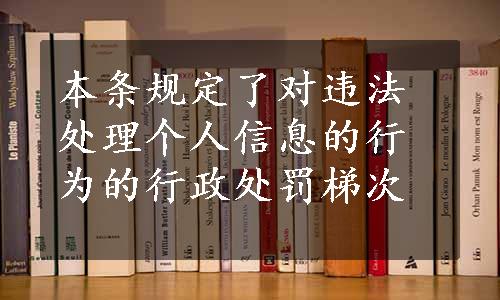 本条规定了对违法处理个人信息的行为的行政处罚梯次