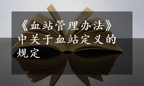 《血站管理办法》中关于血站定义的规定