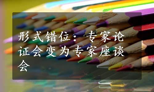 形式错位：专家论证会变为专家座谈会