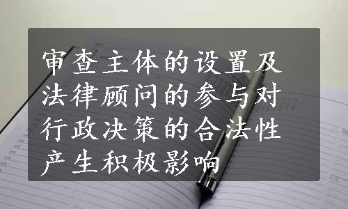 审查主体的设置及法律顾问的参与对行政决策的合法性产生积极影响