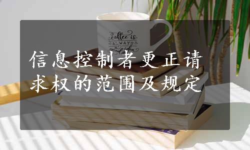 信息控制者更正请求权的范围及规定