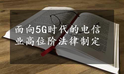 面向5G时代的电信业高位阶法律制定