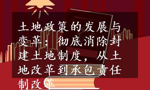 土地政策的发展与变革：彻底消除封建土地制度，从土地改革到承包责任制改革