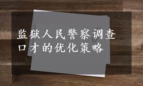 监狱人民警察调查口才的优化策略