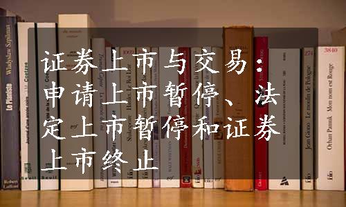 证券上市与交易：申请上市暂停、法定上市暂停和证券上市终止