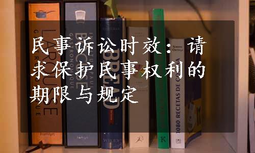 民事诉讼时效：请求保护民事权利的期限与规定