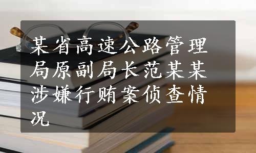 某省高速公路管理局原副局长范某某涉嫌行贿案侦查情况