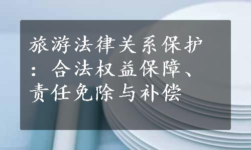 旅游法律关系保护：合法权益保障、责任免除与补偿