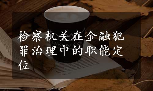 检察机关在金融犯罪治理中的职能定位