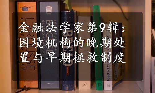 金融法学家第9辑：困境机构的晚期处置与早期拯救制度