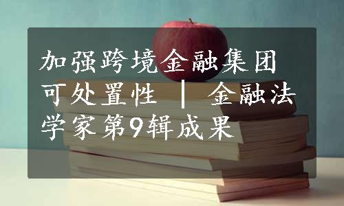 加强跨境金融集团可处置性 | 金融法学家第9辑成果