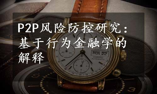 P2P风险防控研究：基于行为金融学的解释