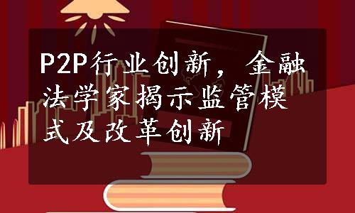 P2P行业创新，金融法学家揭示监管模式及改革创新