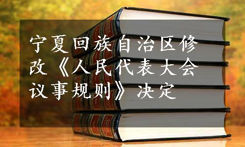 宁夏回族自治区修改《人民代表大会议事规则》决定