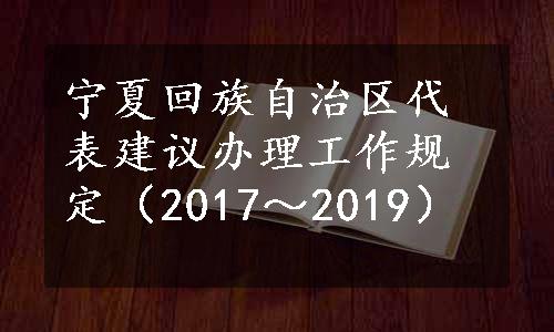 宁夏回族自治区代表建议办理工作规定（2017～2019）