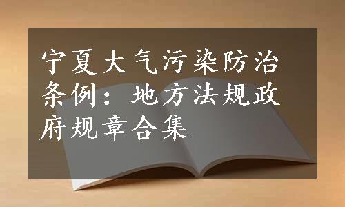 宁夏大气污染防治条例：地方法规政府规章合集