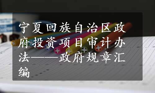 宁夏回族自治区政府投资项目审计办法——政府规章汇编